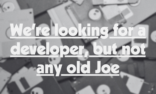 We’re looking for a developer, but not any old Joe